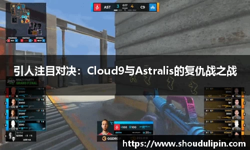 引人注目对决：Cloud9与Astralis的复仇战之战