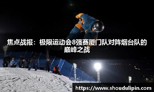焦点战报:极限运动会8强赛厦门队对阵烟台队的巅峰之战