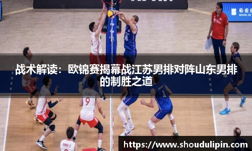 战术解读:欧锦赛揭幕战江苏男排对阵山东男排的制胜之道
